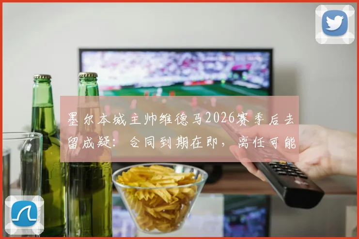 墨尔本城主帅维德马2026赛季后去留成疑:合同到期在即,离任可能性有多大?
