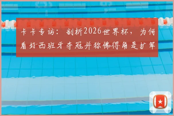 卡卡专访：剖析2026世界杯，为何看好西班牙夺冠并称佛得角是扩军最大惊喜？