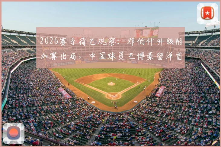 2026赛季荷乙观察：邓伯什升级附加赛出局，中国球员王博豪留洋首季出场19次贡献1次助攻