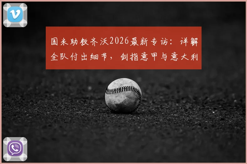 国米助教齐沃2026最新专访：详解全队付出细节，剑指意甲与意大利杯双冠目标