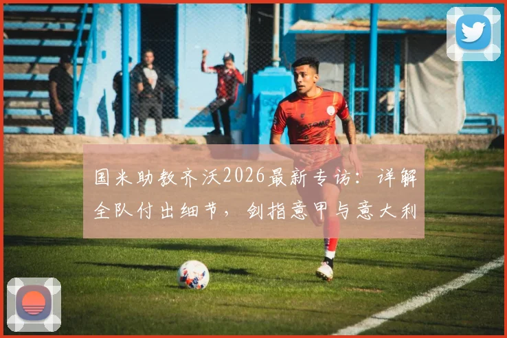 国米助教齐沃2026最新专访:详解全队付出细节,剑指意甲与意大利杯双冠目标