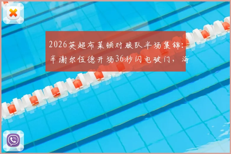 2026英超布莱顿对狼队半场集锦：辛谢尔伍德开场36秒闪电破门，海鸥2-0领先战术分析