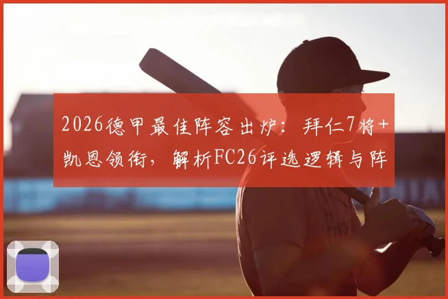 2026德甲最佳阵容出炉:拜仁7将+凯恩领衔,解析FC26评选逻辑与阵型争议