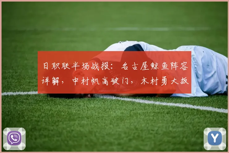 日职联半场战报：名古屋鲸鱼阵容详解，中村帆高破门，木村勇大扳平助町田1-1，附两队最新积分排名预测