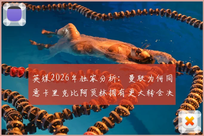 英媒2026年独家分析：曼联为何同意卡里克比阿莫林拥有更大转会决策权？核心条款解析