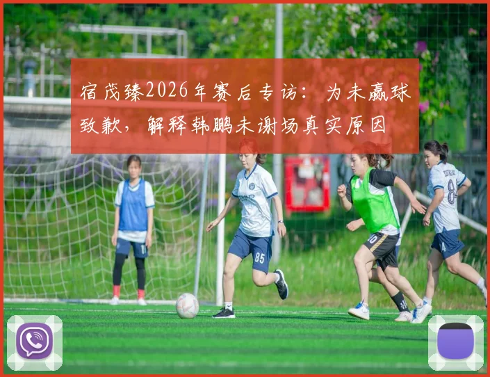 宿茂臻2026年赛后专访：为未赢球致歉，解释韩鹏未谢场真实原因