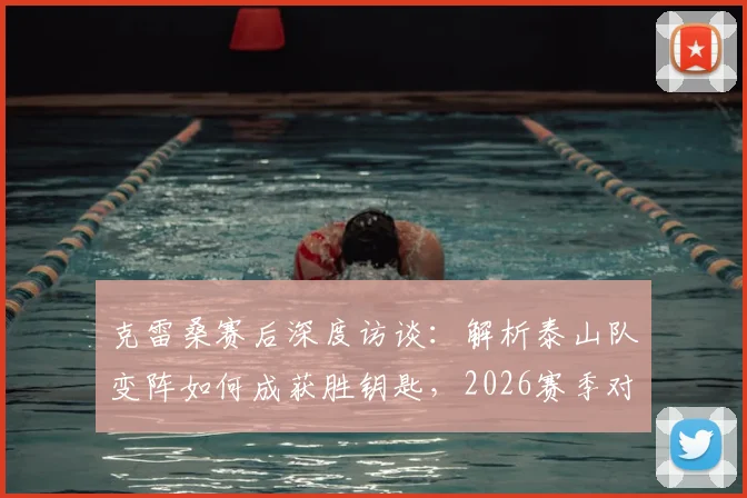 克雷桑赛后深度访谈:解析泰山队变阵如何成获胜钥匙,2026赛季对阵申花戴帽背后故事