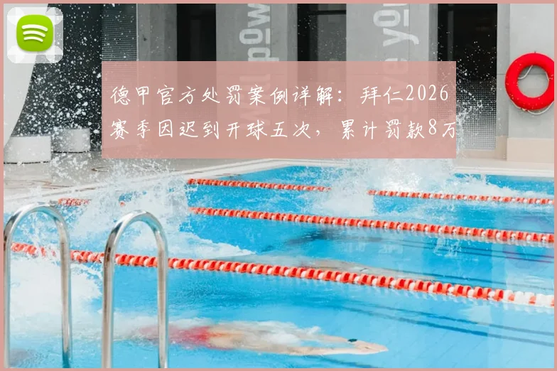 德甲官方处罚案例详解：拜仁2026赛季因迟到开球五次，累计罚款8万欧元引关注