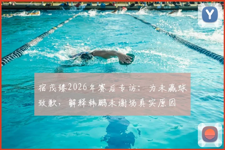 宿茂臻2026年赛后专访：为未赢球致歉，解释韩鹏未谢场真实原因