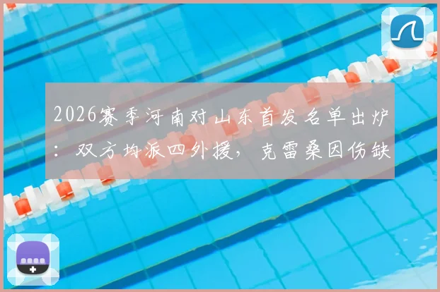 2026赛季河南对山东首发名单出炉：双方均派四外援，克雷桑因伤缺席，小将陈泽仕获先发机会