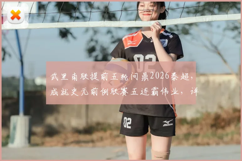武里南联提前五轮问鼎2026泰超，成就史无前例联赛五连霸伟业，详细解析其统治力与未来挑战