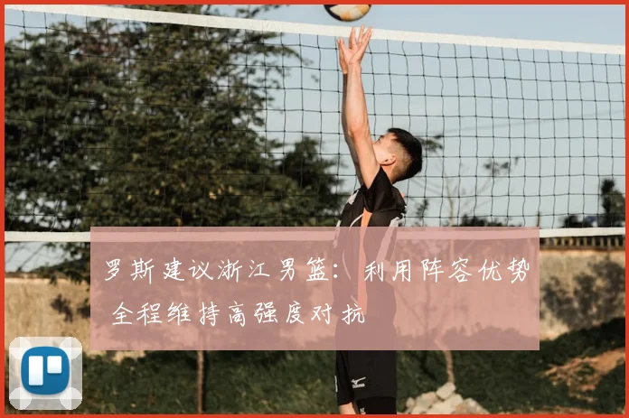 罗斯建议浙江男篮：利用阵容优势 全程维持高强度对抗